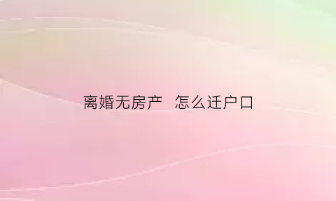 离婚无房产怎么迁户口(离婚无房产怎么迁户口啊)